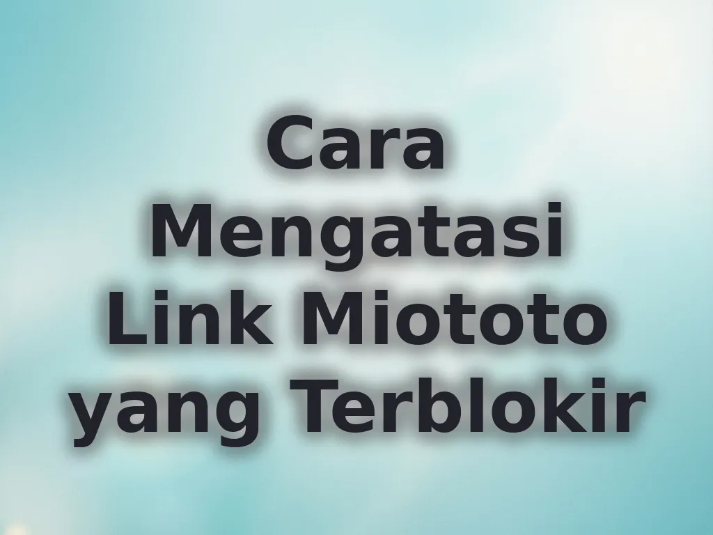 Cara Mengatasi Link Miototo yang Terblokir