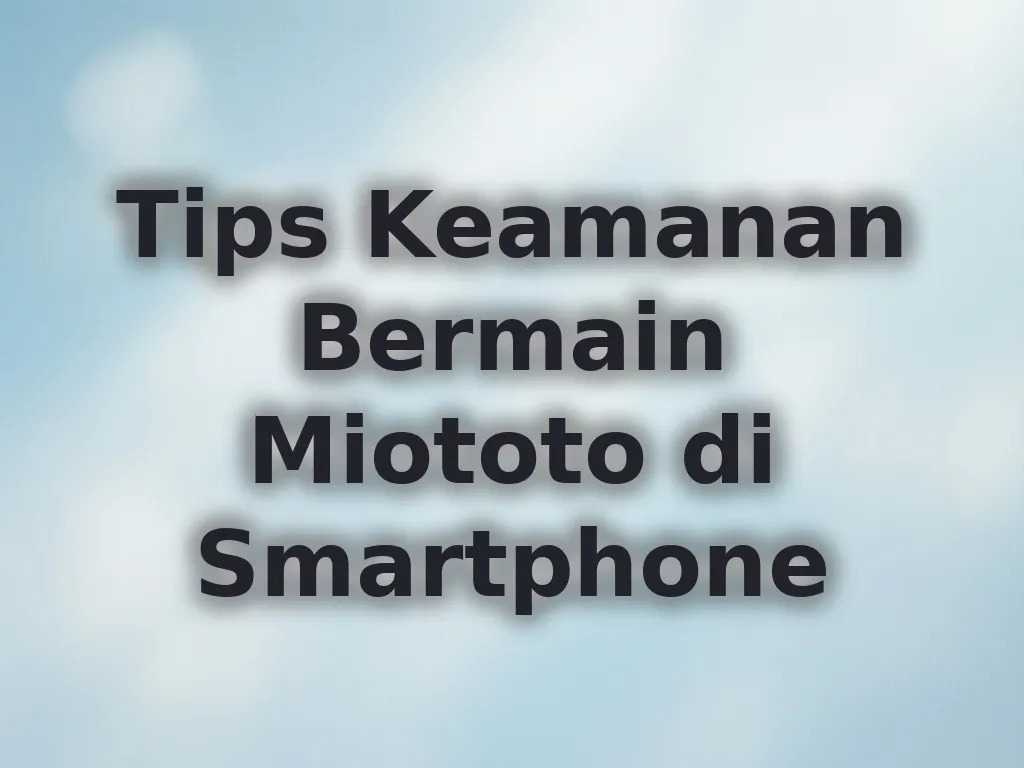 Tips Keamanan Bermain Miototo di Smartphone